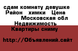 сдам комнату девушке › Район ­ химки › Цена ­ 13 000 - Московская обл. Недвижимость » Квартиры сниму   